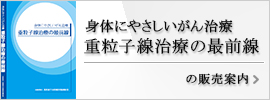 身体にやさしいがん治療　重粒子線治療の最前線